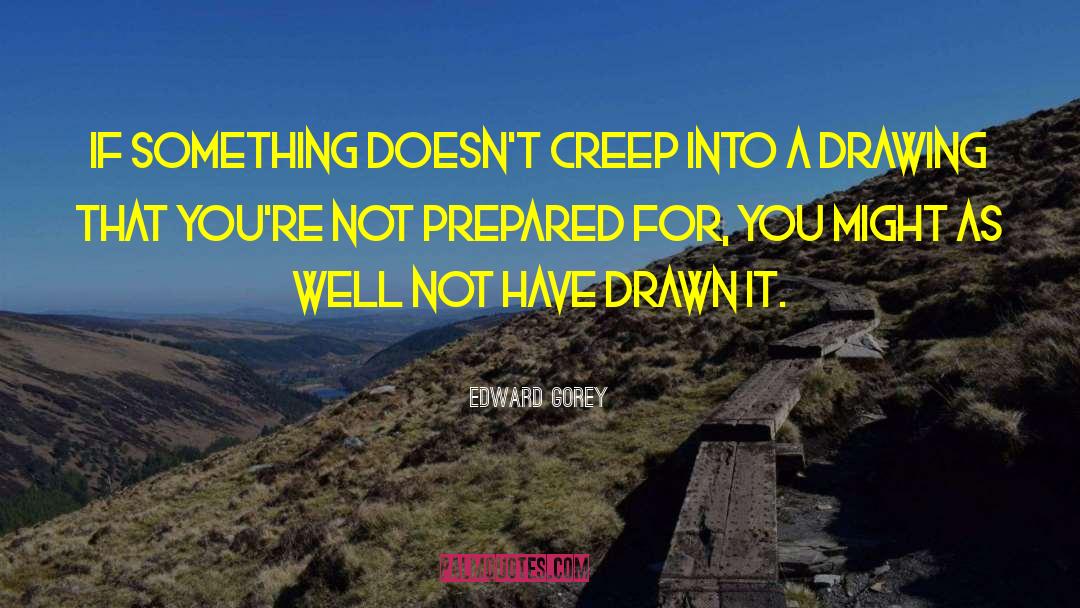 Edward Gorey Quotes: If something doesn't creep into