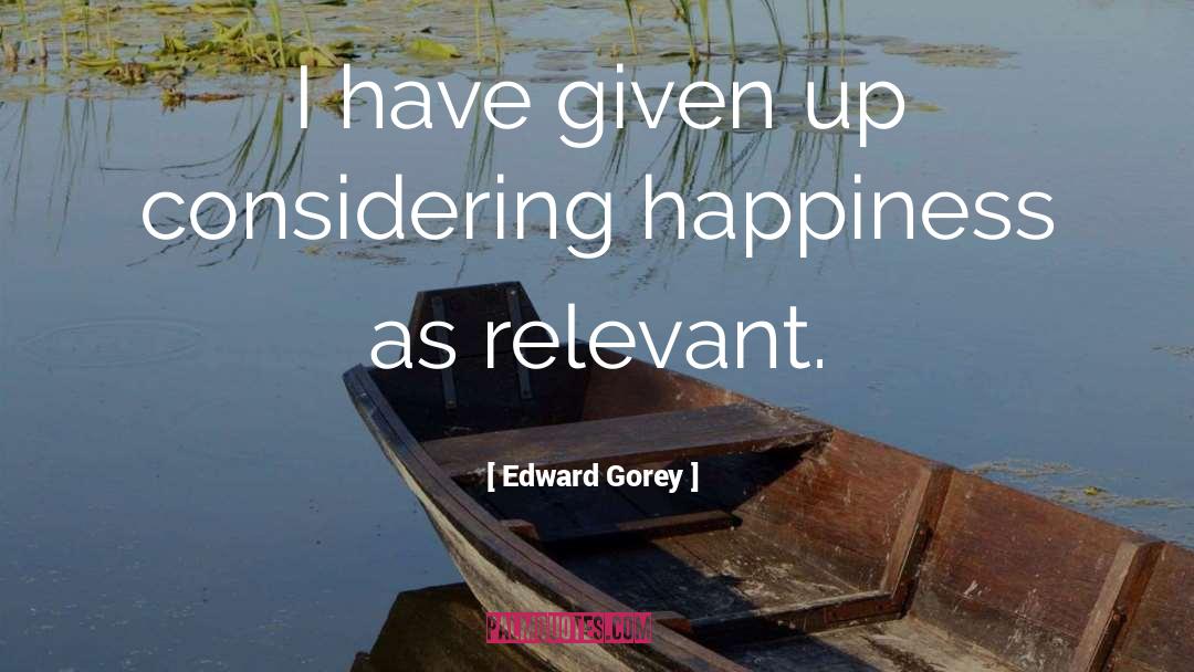 Edward Gorey Quotes: I have given up considering