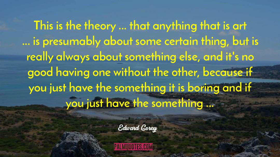 Edward Gorey Quotes: This is the theory ...
