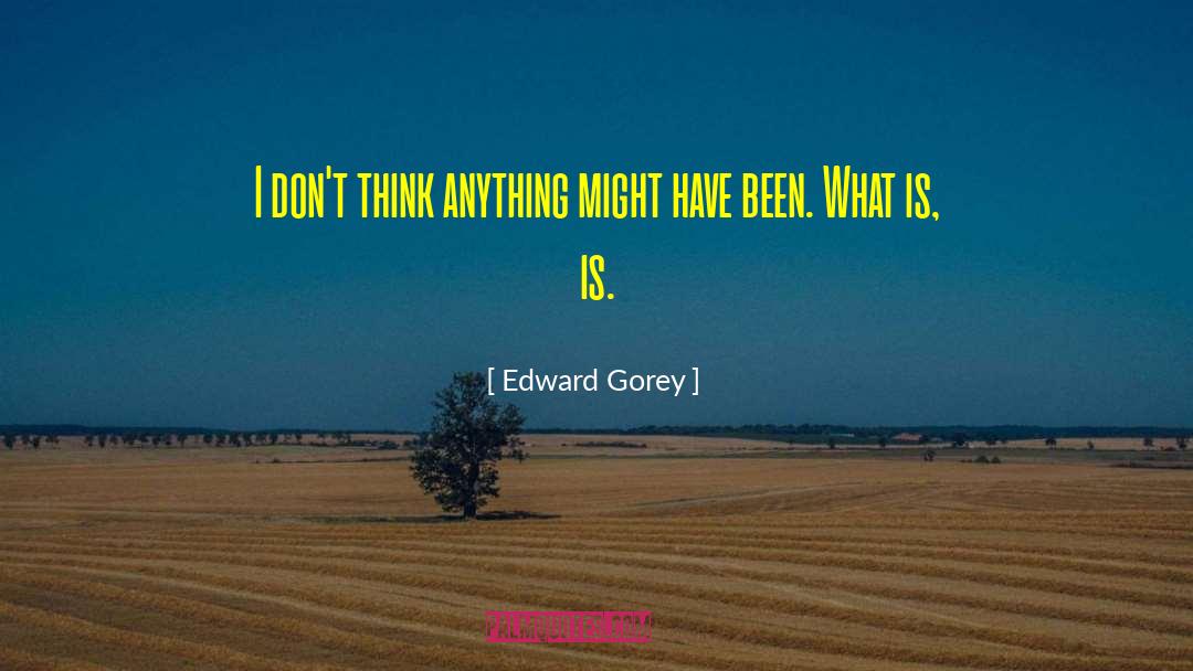 Edward Gorey Quotes: I don't think anything might