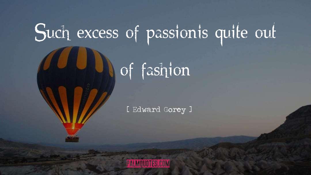 Edward Gorey Quotes: Such excess of passion<br>is quite