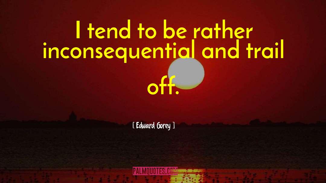 Edward Gorey Quotes: I tend to be rather