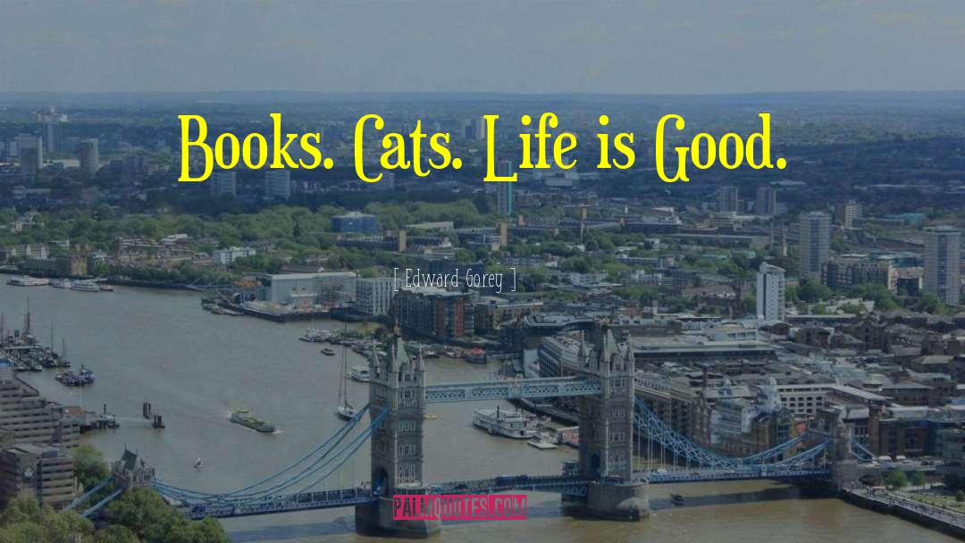 Edward Gorey Quotes: Books. Cats. Life is Good.