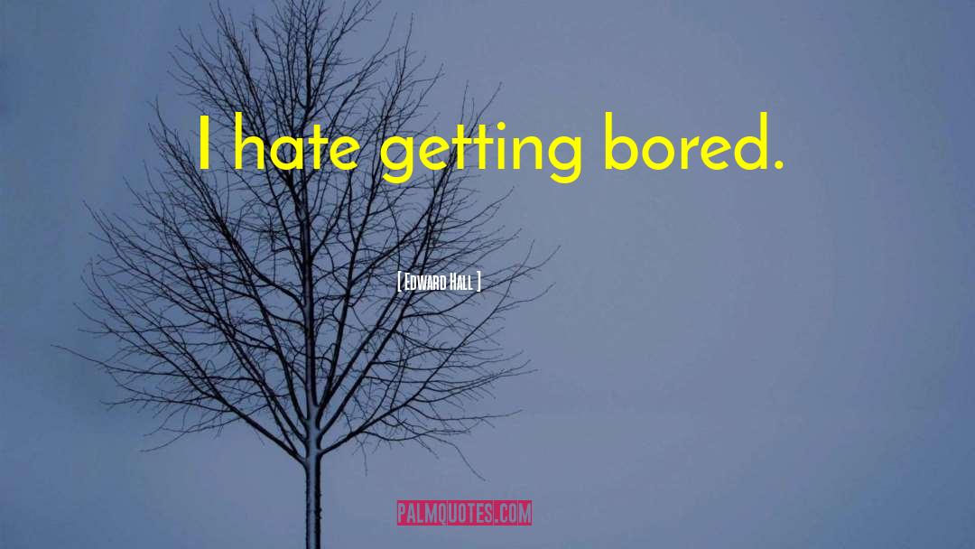 Edward Hall Quotes: I hate getting bored.