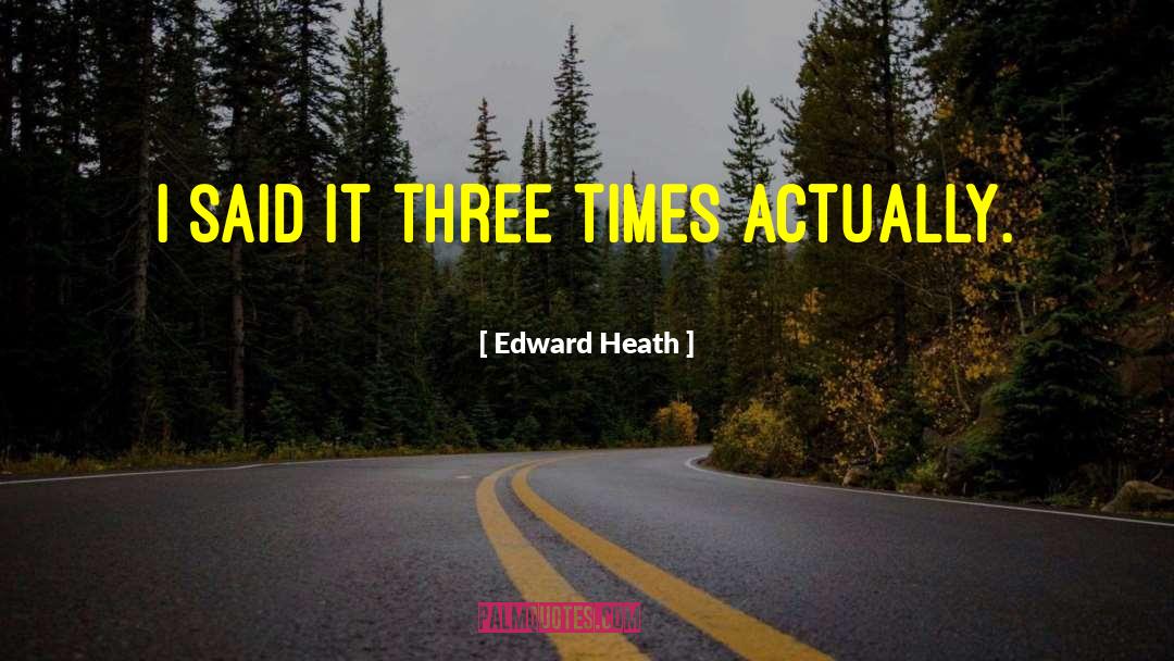 Edward Heath Quotes: I said it three times