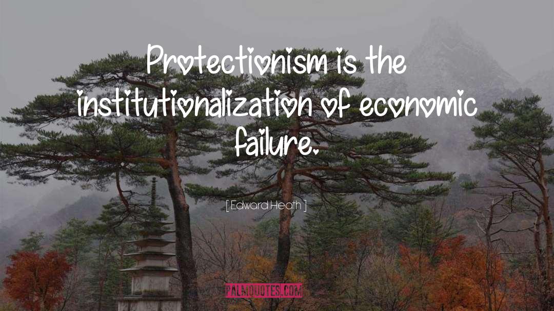 Edward Heath Quotes: Protectionism is the institutionalization of