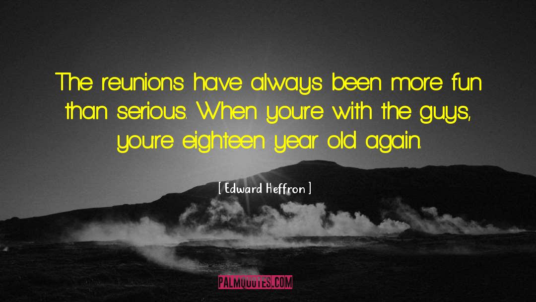 Edward Heffron Quotes: The reunions have always been