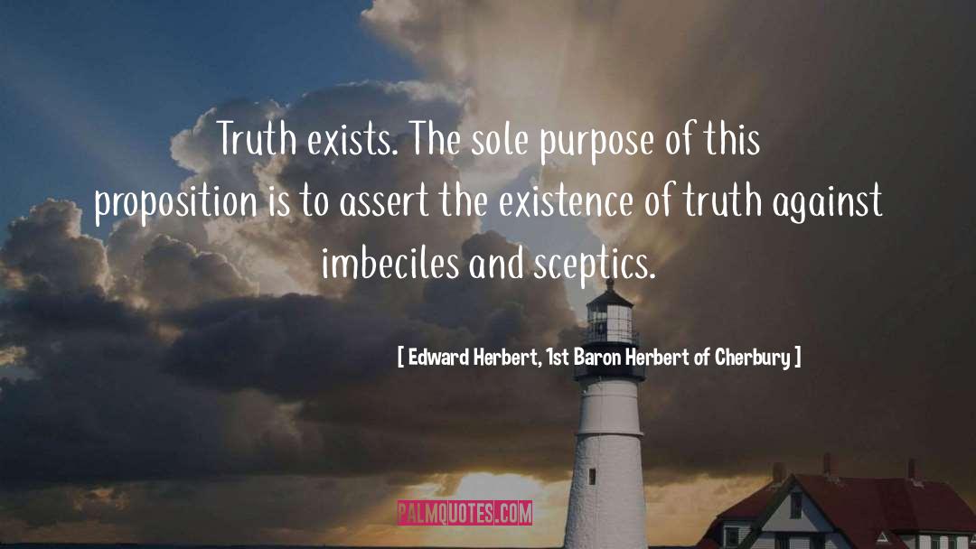 Edward Herbert, 1st Baron Herbert Of Cherbury Quotes: Truth exists. The sole purpose