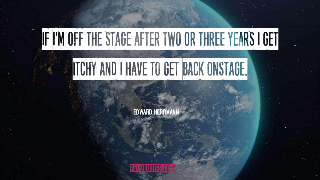 Edward Herrmann Quotes: If I'm off the stage