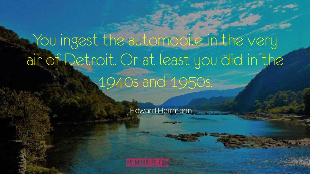 Edward Herrmann Quotes: You ingest the automobile in