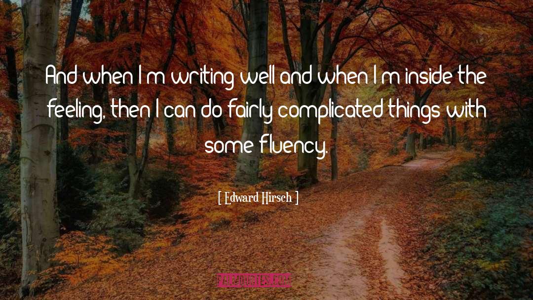 Edward Hirsch Quotes: And when I'm writing well