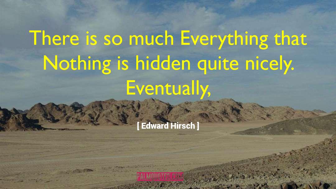 Edward Hirsch Quotes: There is so much Everything