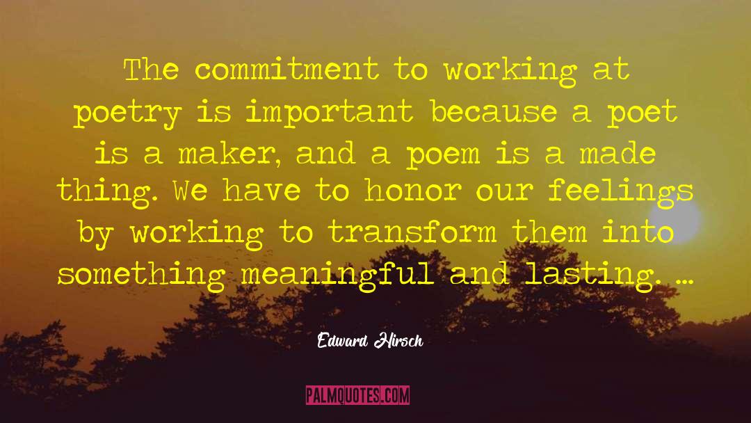 Edward Hirsch Quotes: The commitment to working at