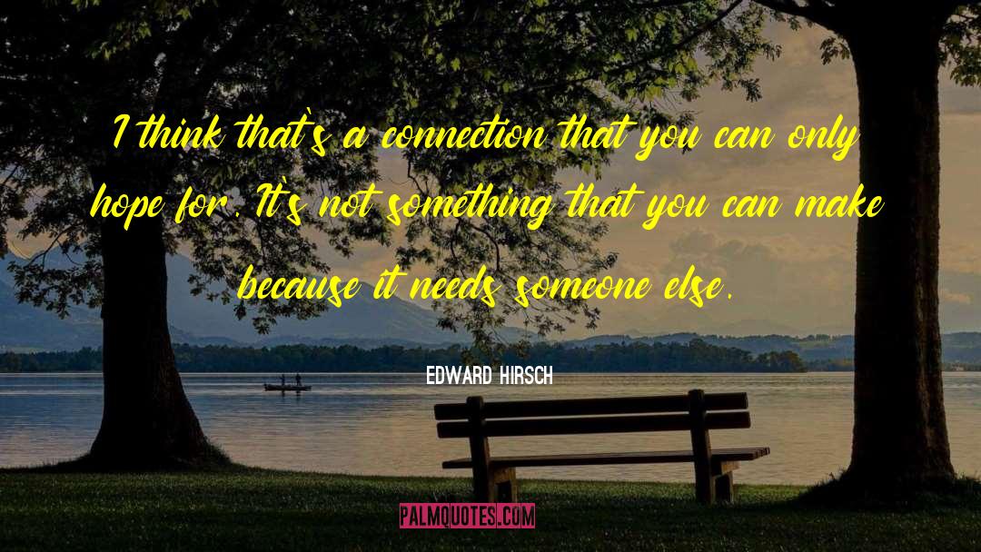 Edward Hirsch Quotes: I think that's a connection