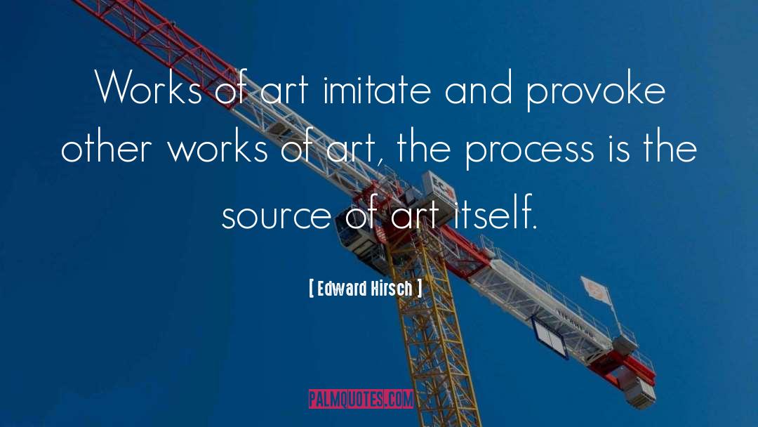 Edward Hirsch Quotes: Works of art imitate and