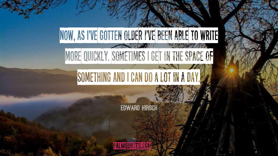 Edward Hirsch Quotes: Now, as I've gotten older