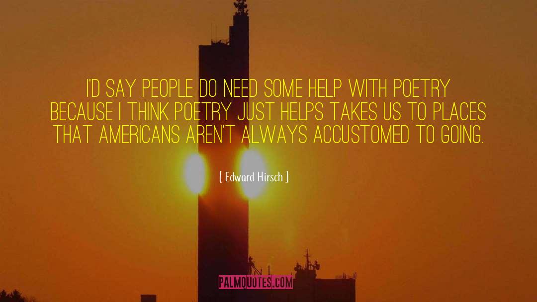 Edward Hirsch Quotes: I'd say people do need