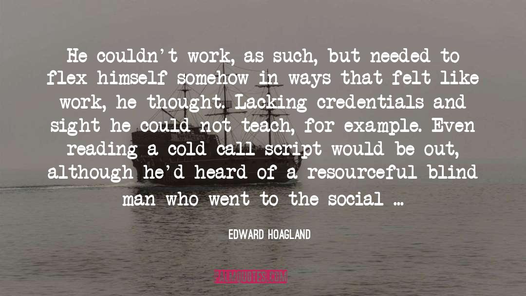 Edward Hoagland Quotes: He couldn't work, as such,