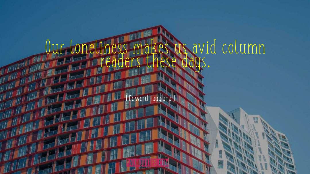 Edward Hoagland Quotes: Our loneliness makes us avid