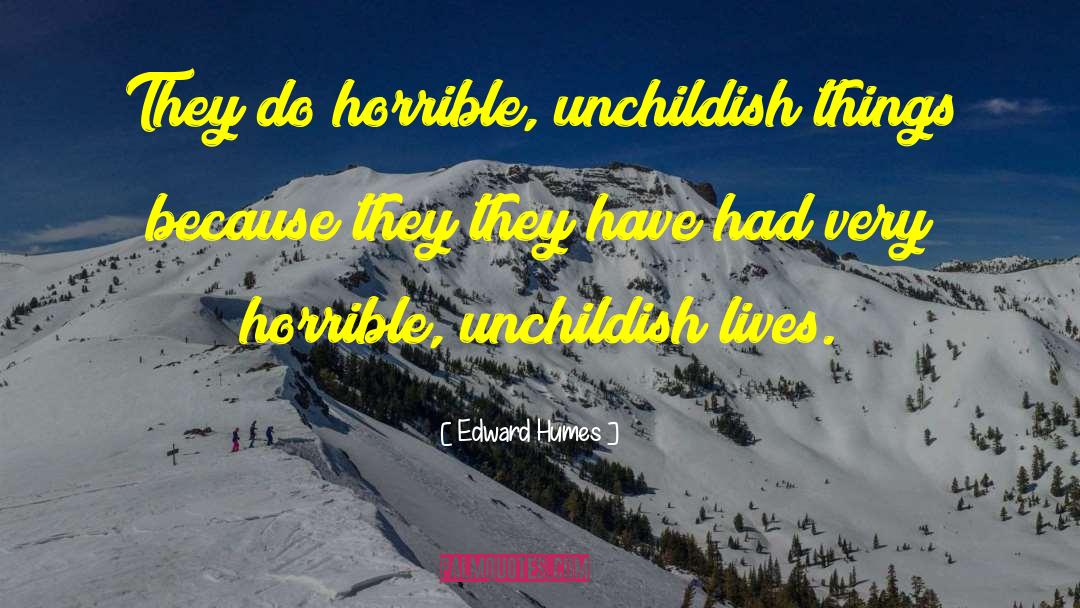 Edward Humes Quotes: They do horrible, unchildish things