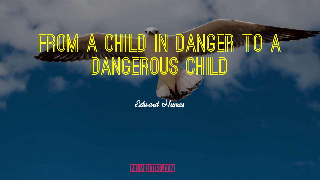Edward Humes Quotes: from a child in danger