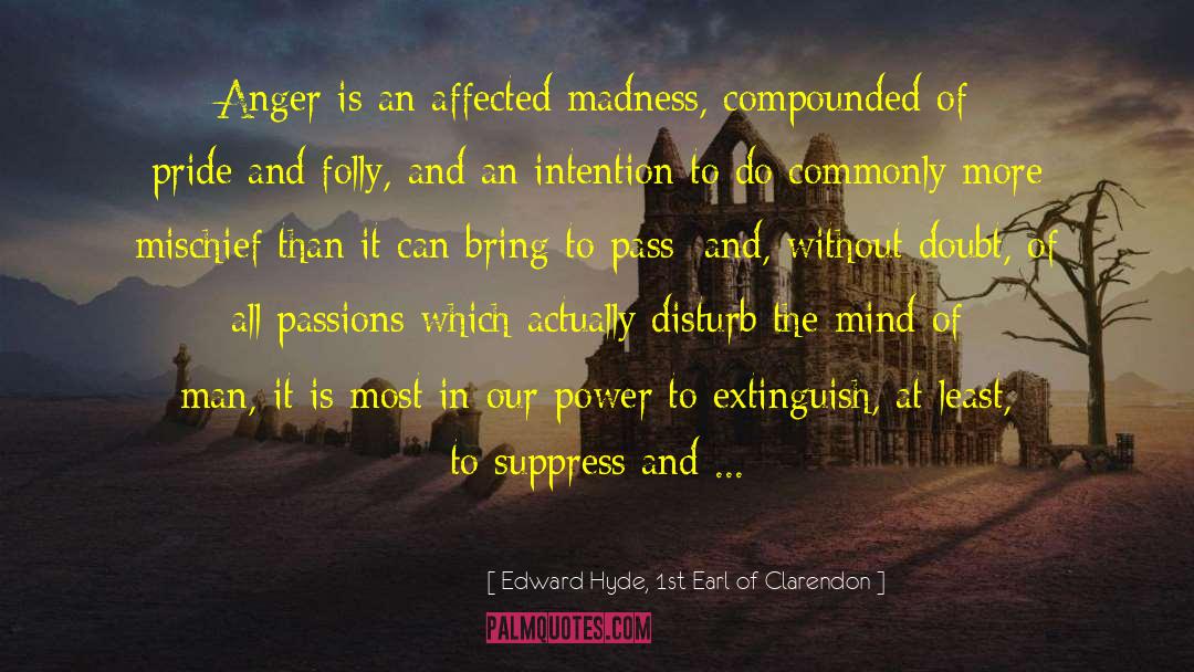 Edward Hyde, 1st Earl Of Clarendon Quotes: Anger is an affected madness,