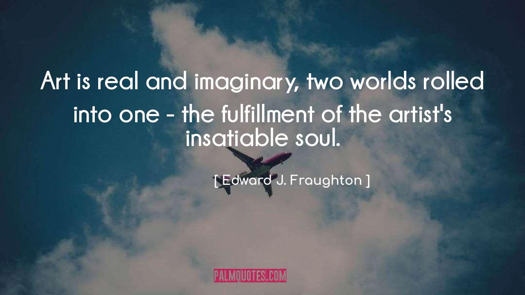 Edward J. Fraughton Quotes: Art is real and imaginary,