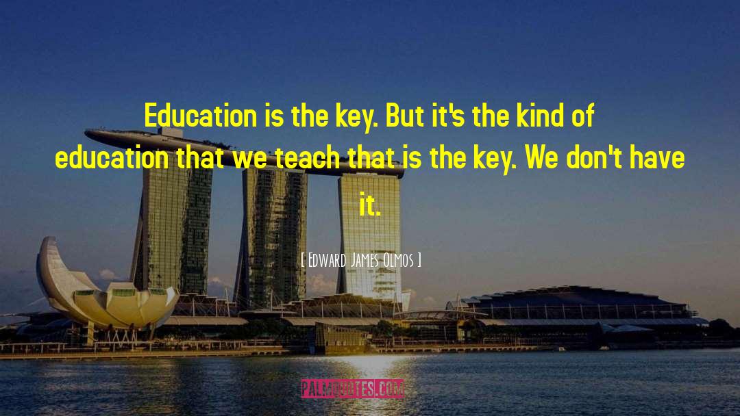 Edward James Olmos Quotes: Education is the key. But