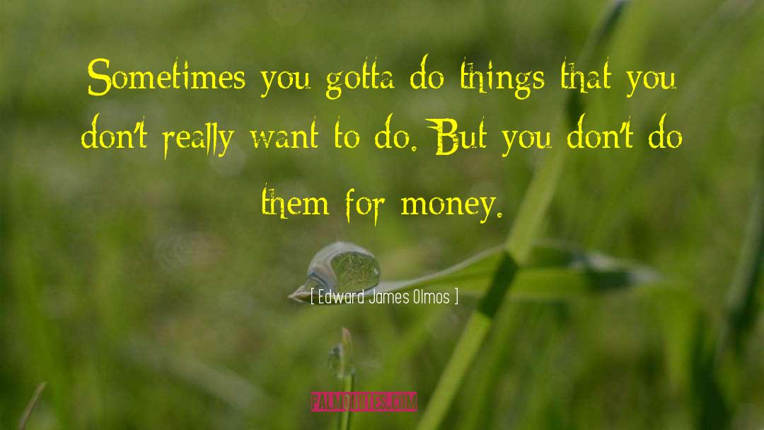 Edward James Olmos Quotes: Sometimes you gotta do things