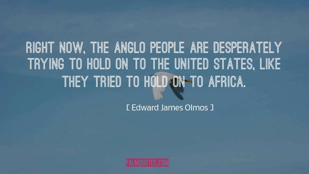 Edward James Olmos Quotes: Right now, the Anglo people