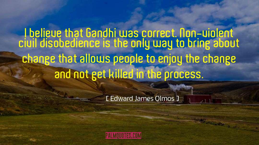 Edward James Olmos Quotes: I believe that Gandhi was