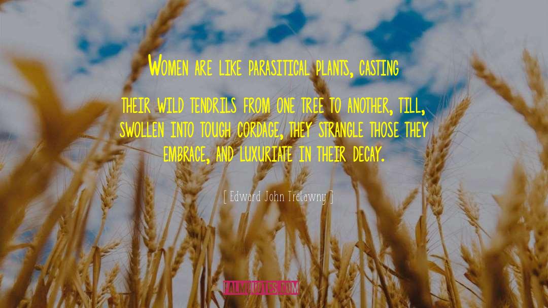 Edward John Trelawny Quotes: Women are like parasitical plants,