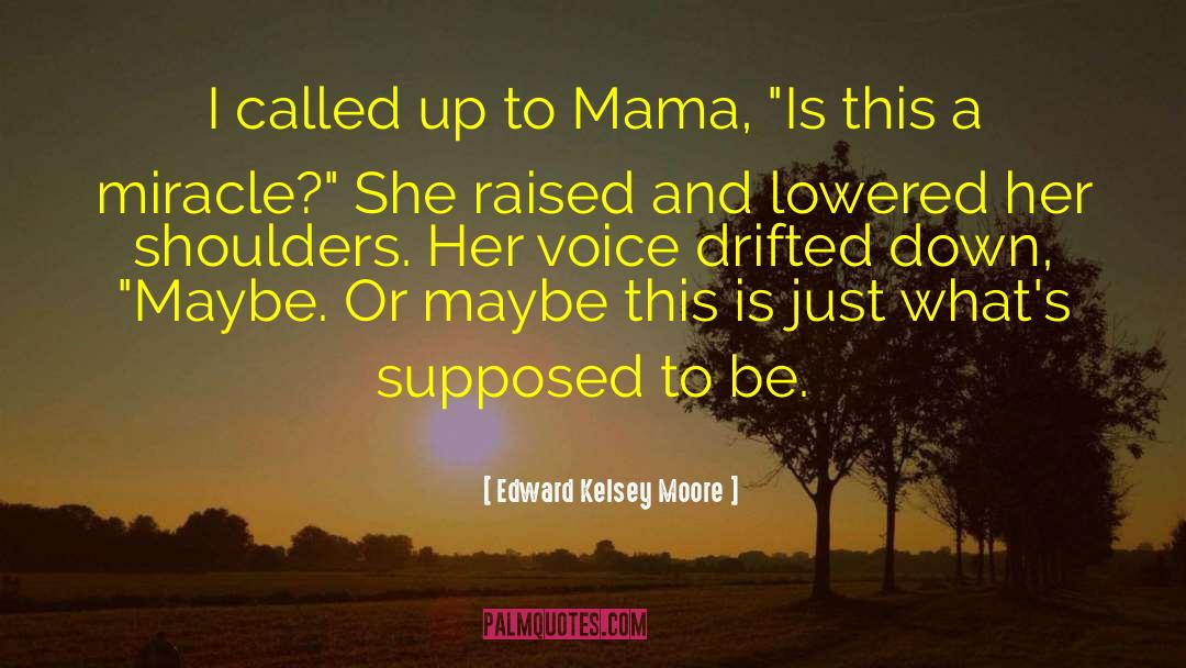 Edward Kelsey Moore Quotes: I called up to Mama,