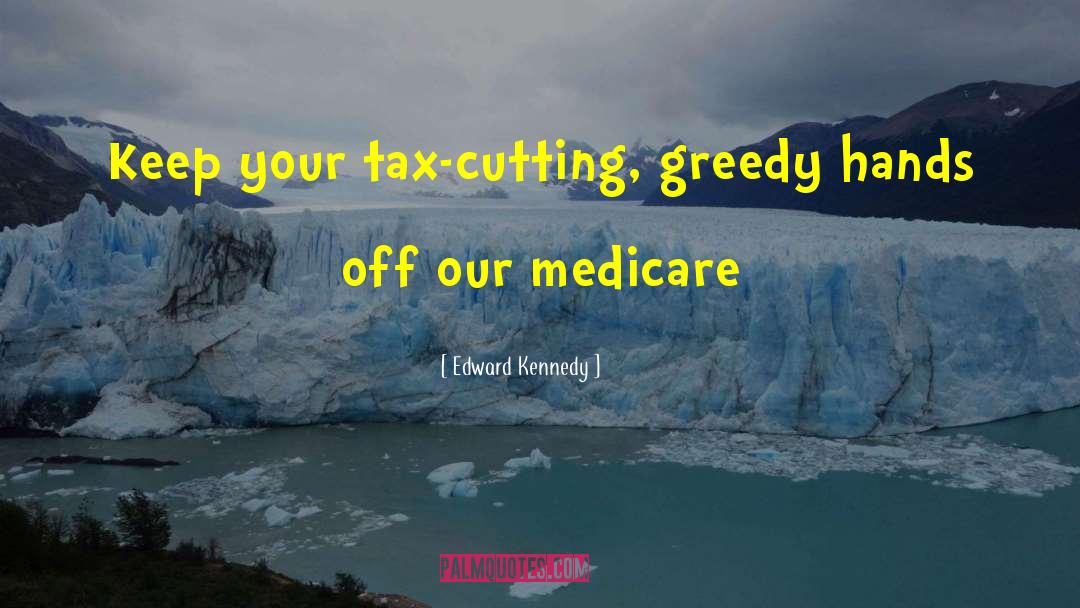 Edward Kennedy Quotes: Keep your tax-cutting, greedy hands