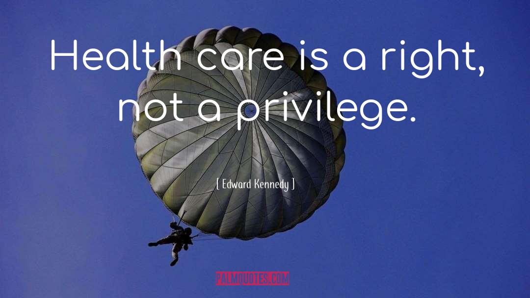 Edward Kennedy Quotes: Health care is a right,