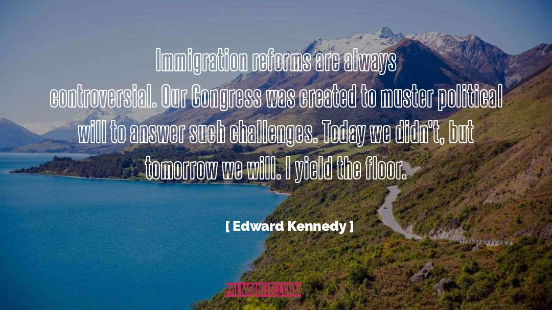 Edward Kennedy Quotes: Immigration reforms are always controversial.