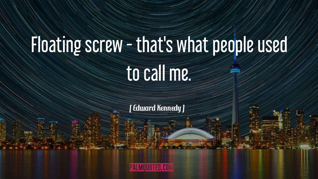 Edward Kennedy Quotes: Floating screw - that's what
