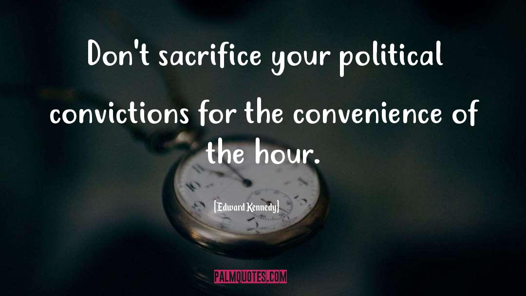 Edward Kennedy Quotes: Don't sacrifice your political convictions