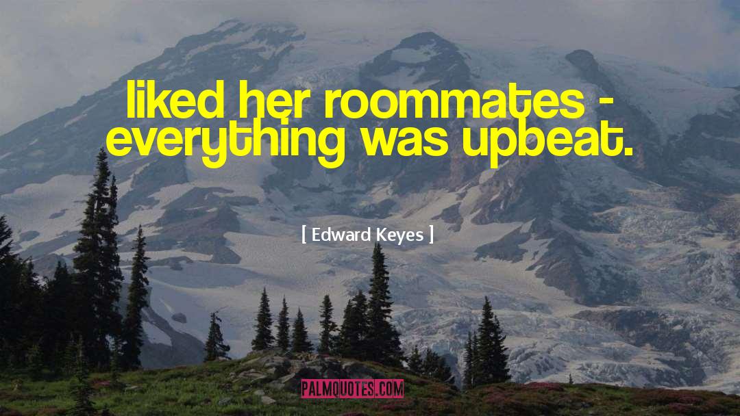 Edward Keyes Quotes: liked her roommates - everything