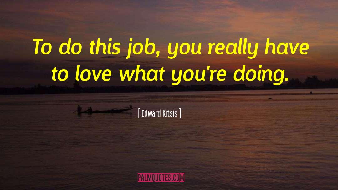 Edward Kitsis Quotes: To do this job, you