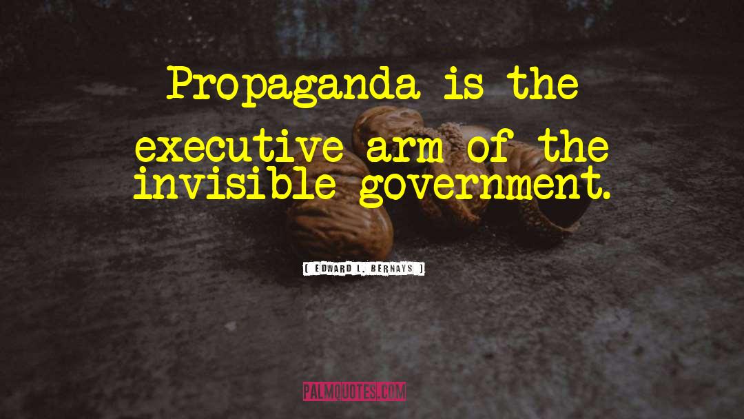 Edward L. Bernays Quotes: Propaganda is the executive arm