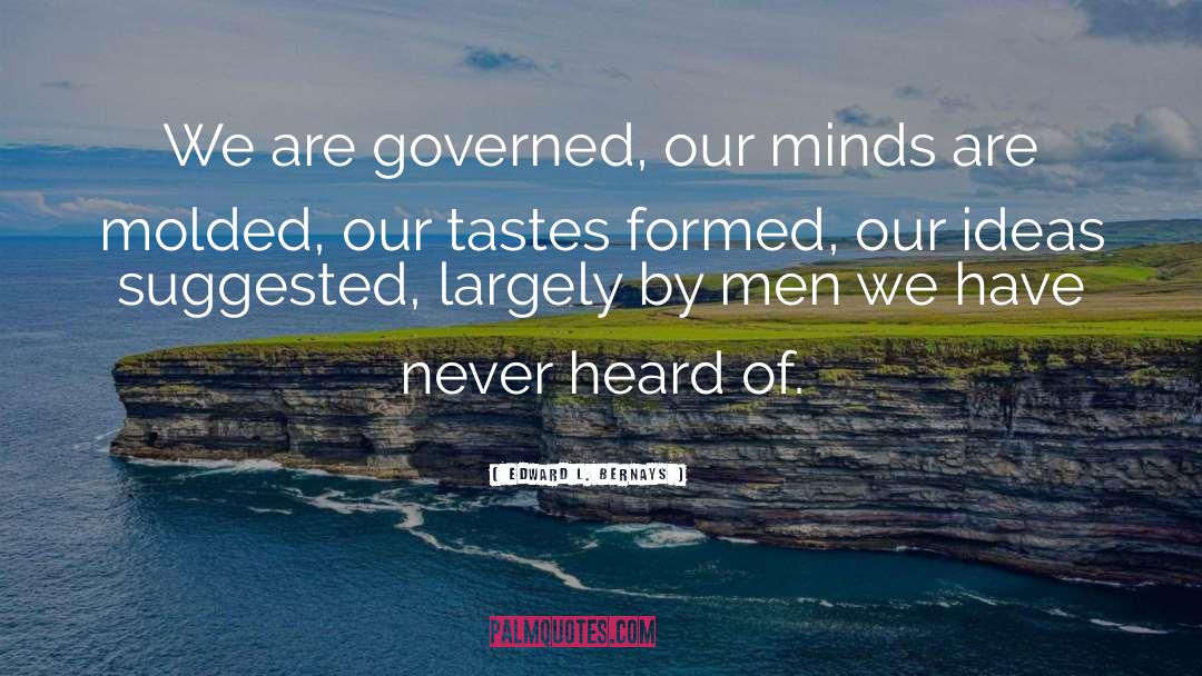 Edward L. Bernays Quotes: We are governed, our minds
