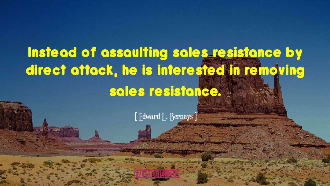 Edward L. Bernays Quotes: Instead of assaulting sales resistance