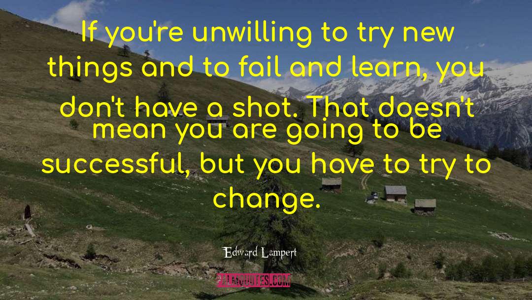 Edward Lampert Quotes: If you're unwilling to try
