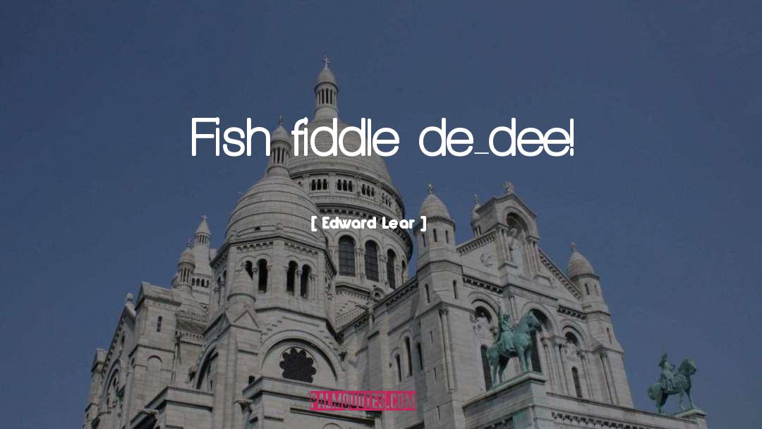 Edward Lear Quotes: Fish fiddle de-dee!