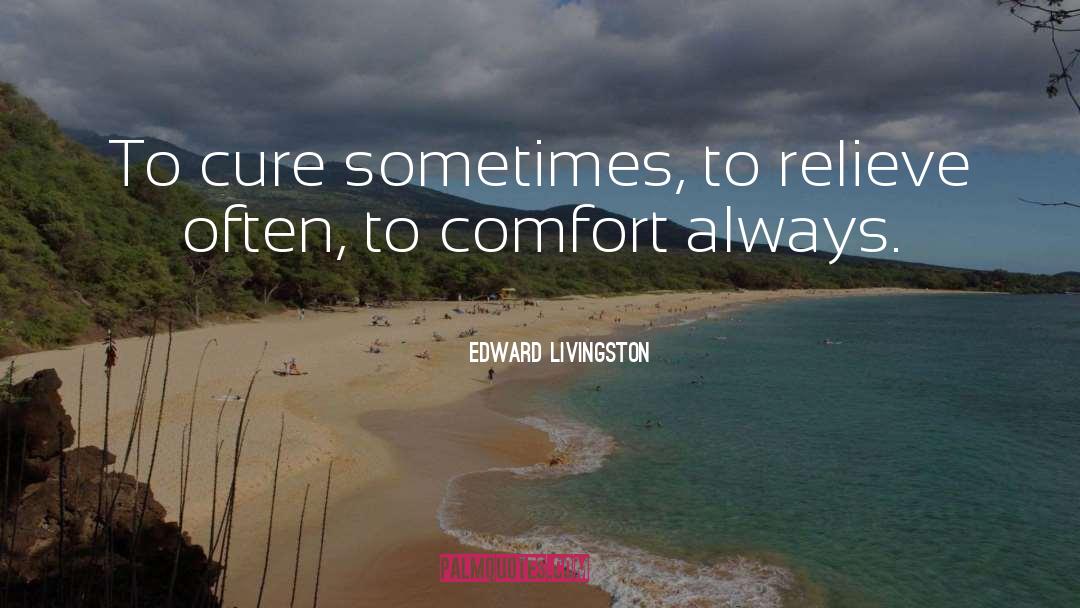Edward Livingston Quotes: To cure sometimes, to relieve