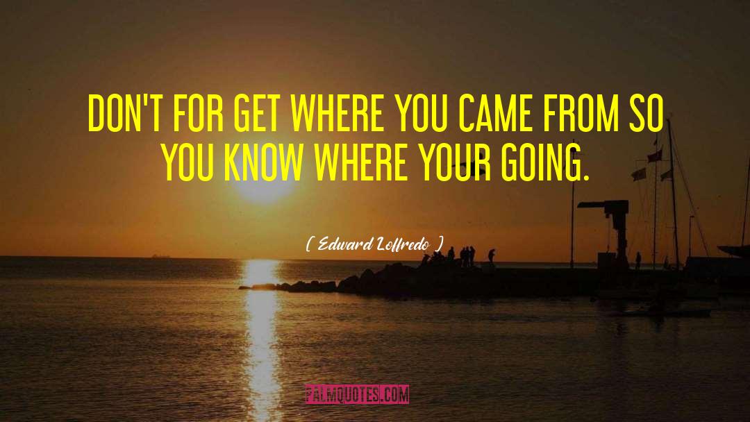 Edward Loffredo Quotes: DON'T FOR GET WHERE YOU