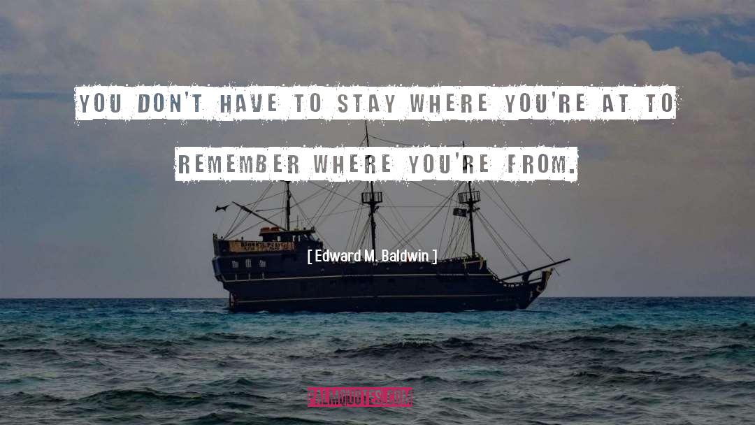 Edward M. Baldwin Quotes: You don't have to stay
