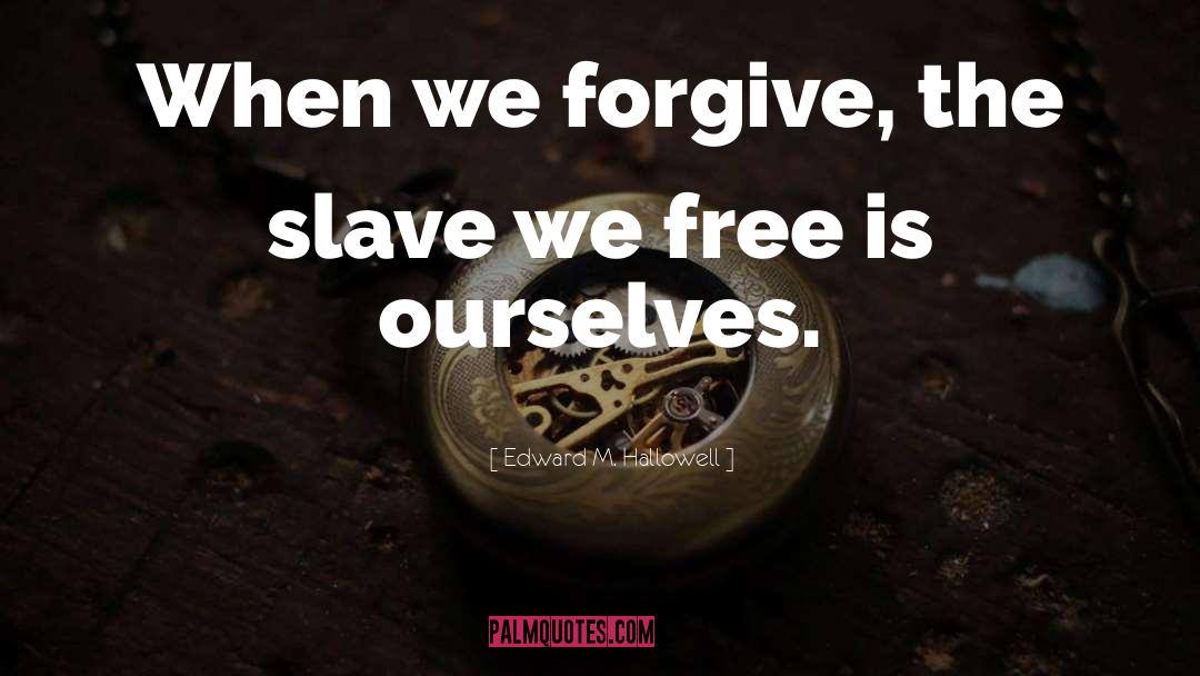 Edward M. Hallowell Quotes: When we forgive, the slave