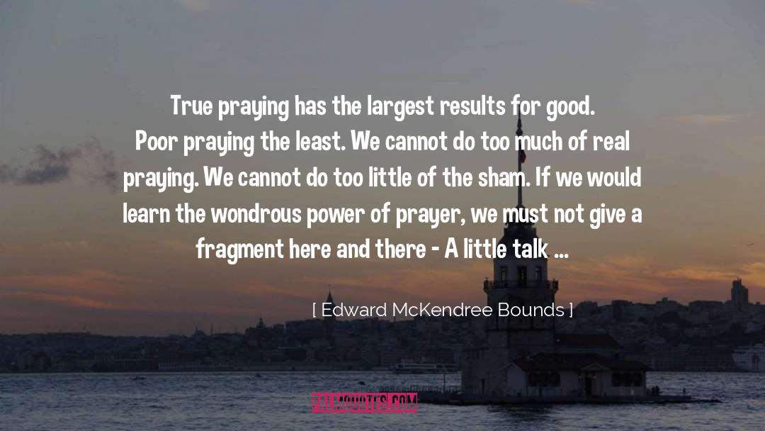 Edward McKendree Bounds Quotes: True praying has the largest
